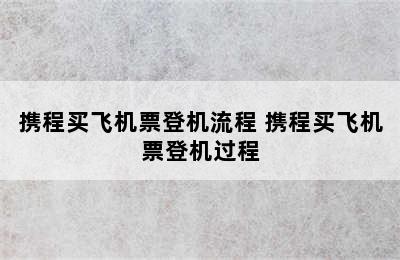 携程买飞机票登机流程 携程买飞机票登机过程